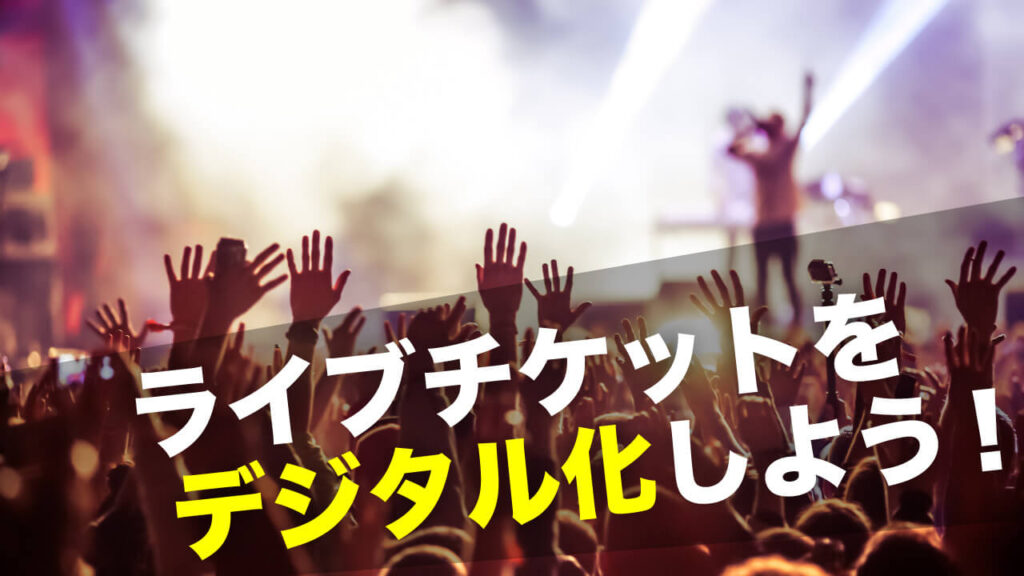 ライブチケットをデジタル化しよう!