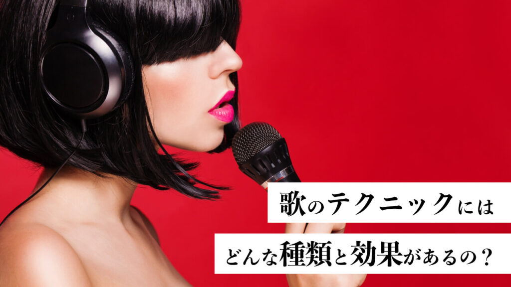 歌のテクニックにはどんな種類と効果があるの?テクニック解説。