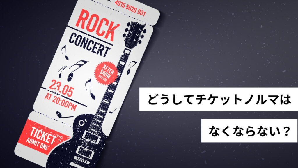 どうしてチケットノルマはなくならない?