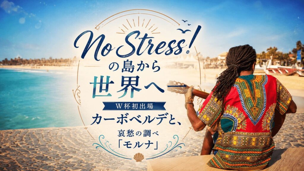 「No Stress!」の島から世界へ──W杯初出場カーボベルデと、哀愁の調べ「モルナ」